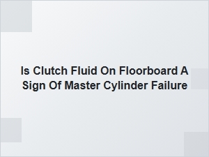 Clutch Fluid on Floorboard Indicates Master Cylinder Failure