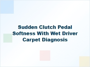 Diagnosing a Sudden Soft Clutch Pedal and Wet Carpet