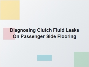 Diagnosing Clutch Fluid Leaks From Passenger Side Flooring