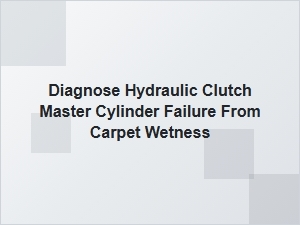 Carpet Wetness Helps Diagnose a Clutch Master Cylinder Failure